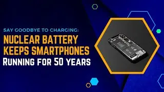 Say Goodbye to Charging: Nuclear Battery Keeps Smartphones Running for 50 Years