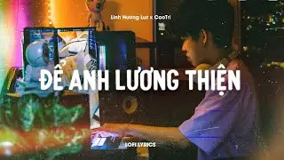 ♬ Để Anh Lương Thiện - Linh Hương Luz Cover, An Clock x CaoTri | Lofi Lyrics