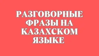Казахский язык для всех! Разговорные фразы на казахском языке
