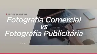 Fotografia Comercial vs Fotografia Publicitária