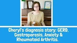 Cheryl's diagnosis story for GERD, Gastroparesis, Rheumatoid arthritis and Anxiety