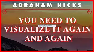 Abraham Hicks — You Need To Visualize It Again And Again
