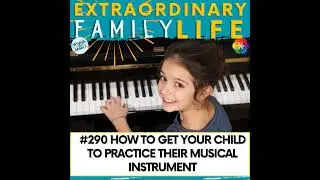 #290 Promoting Lifelong Learning: How to Get Your Child to Practice Their Musical Instrument