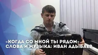 «Когда со мной ты рядом» Лирическая песня под баянчик. Слова и музыка Иван Адыбаев.