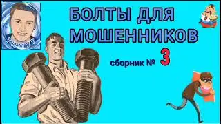 БОЛТЫ ДЛЯ МОШЕННИКОВ. Сборник № 3. Автор Тимур.