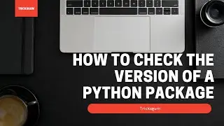 How to Check the version of a Python Package/ Library