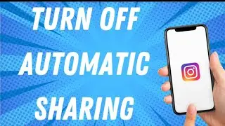 How To Turn Off Automatic Sharing On Instagram