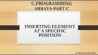 ARRAYS PART  C| INSERTING AN ELEMENT AT A SPECIFIC POSITION IN AN ARRAY-WITH EXAMPLE AND CODE