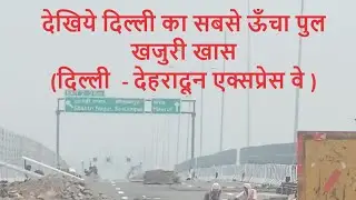 देखिये दिल्ली का सबसे ऊँचा पुल खजुरी खास (दिल्ली  - देहरादून एक्सप्रेस वे )