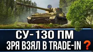 СУ-130 ПМ - НЕУЖЕЛИ ЗРЯ КУПИЛ в trade-in 2024? Делаем первые ПОЛ отметки)