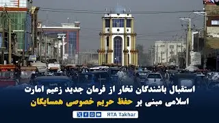 استقبال باشنده‌گان تخار از فرمان جدید زعیم امارت اسلامی به منظور حفظ حریم خصوصی همسایگان