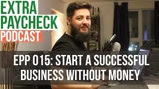 EPP 015: Starting A Successful Business Without Money - Extra Paycheck Podcast