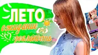 ЛЕТО: ОЖИДАНИЕ VS РЕАЛЬНОСТЬ.