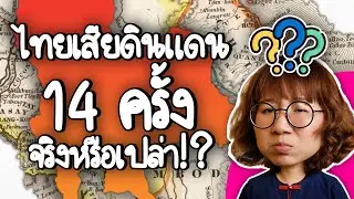สรุปการเสียดินแดนไทย 14 ครั้ง ไทยเสียดินแดนจริงหรือเปล่า!? | Point of View