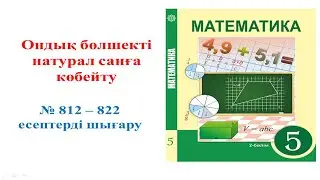 Математика 5 сынып, Ондық бөлшекті натурал санға көбейту, 812-822 есептердің жауаптары