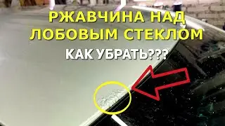 КАК УБРАТЬ РЖАВЧИНУ НАД ЛОБОВЫМ СТЕКЛОМ