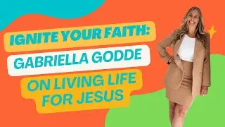Ignite Your Faith: Gabriella Godde on Living a Life on Fire for Jesus