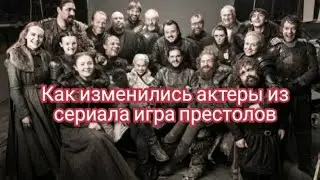 Как изменились актеры из сериала игра престолов