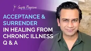 Q&A On Acceptance and Surrender In Healing From Chronic Illness | Ashok Gupta |