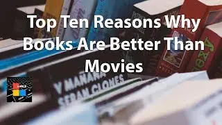 Top Ten Reasons Why Books Are Better Than Movies