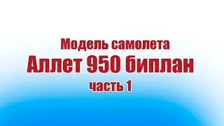Модель самолета Аллет 950 биплан / 1 часть / ALNADO