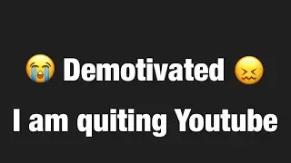I am quiting youtube 😖 Last video #demotivated