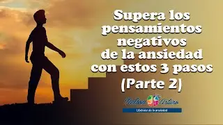 Supera los pensamientos negativos de la ansiedad con estos 3 pasos (Parte 2)
