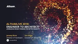 Engineer to Architect: Leveraging Design Thinking for Better Products (AltiumLive 2018 Keynote)