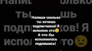 Напиши сколько ты хочешь подписчиков, в комментарии! Оно исполнится!!!!!
