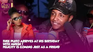 THEE PLUTO ARRIVES AT HIS BIRTHDAY PARTY WITH MHESH WANGUI NGANGA FELICITY IS COMING AS  A FRIEND!