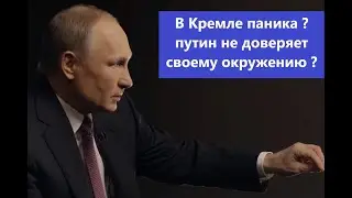 В Кремле паника ? путин не доверяет окружению ?