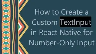 How to Create a Custom TextInput in React Native for Number-Only Input