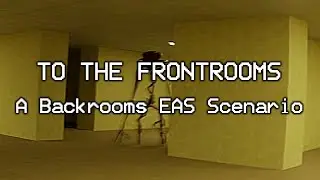 TO THE FRONTROOMS - A Backrooms EAS Scenario (#6)