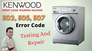 Kenwood Front Load Washing Machine E02, E05, E07 Error Codes Testing And Repair