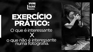FAÇA ESSE EXERCÍCIO PARA SABER O QUE É INTERESSANTE NA HORA DE FOTOGRAFAR