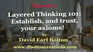 Episode 6: Layered Thinking 101: Establish, and trust, your axioms!
