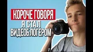 КОРОЧЕ ГОВОРЯ, Я СТАЛ ВИДЕОБЛОГЕРОМ