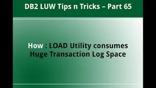 DB2 Tips n Tricks Part 65  - How Load Utility uses Huge Transaction Log Space