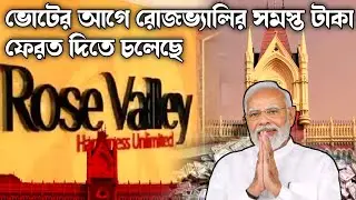 ভোটের আগে রোজভ্যালির সমস্ত টাকা ফেরত দিতে চলেছে|rose valley news 2024 today