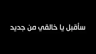 ساقبل يا خالقي من جديد || شاشة سوداء ❤️
