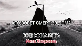 КТО ЗОВЁТ СМЕРТЬ В ДОМ? ВЕДЬМИНА ИЗБА 📹 ИНГА ХОСРОЕВА