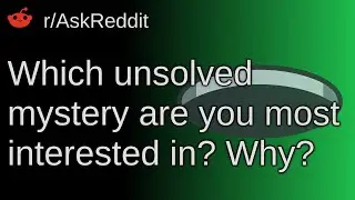 Which Unsolved Mystery Are You Most Interested In? Why? ~ /r/AskReddit