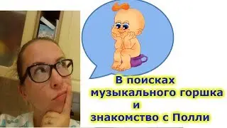 В ПОИСКАХ МУЗЫКАЛЬНОГО ГОРШКА И ЗНАКОМСТВО С ПОЛЛИ