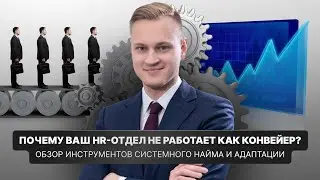 Почему HR-отдел не работает как конвейер? Инструменты системного найма и адаптации / Валерий Горячев
