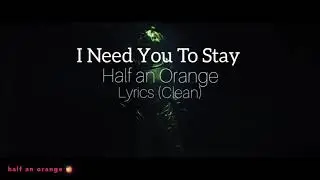I Need You To Stay | Half an Orange | Lyrics (Clean)