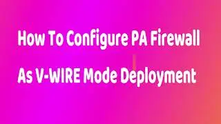 How To Configure PA Firewall as V-Wire(Virtual Wire)Mode Deployment