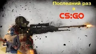 CS:GO | Мой последний раз |