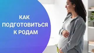 КАК ПОДГОТОВИТЬСЯ К РОДАМ