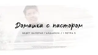 Валерий Гайдайчук, 1 Петра 5 | Домашка с пастором