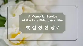 고 김정선 장로 추모예배 A memorial Service of the Late Elder Jason Kim
